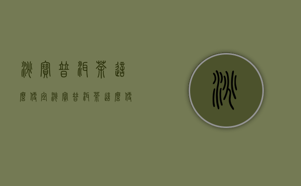 淘宝普洱茶这么便宜(淘宝普洱茶这么便宜吗)