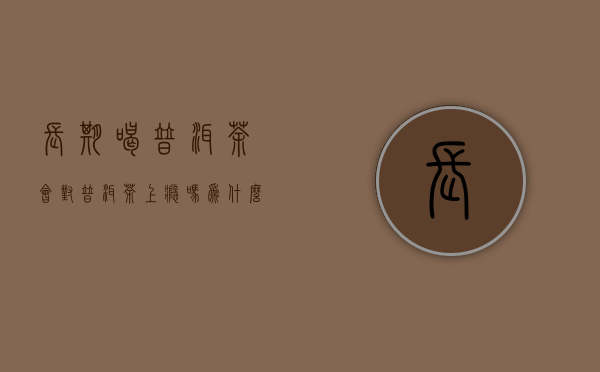 长期喝普洱茶会对普洱茶上瘾吗？为什么？