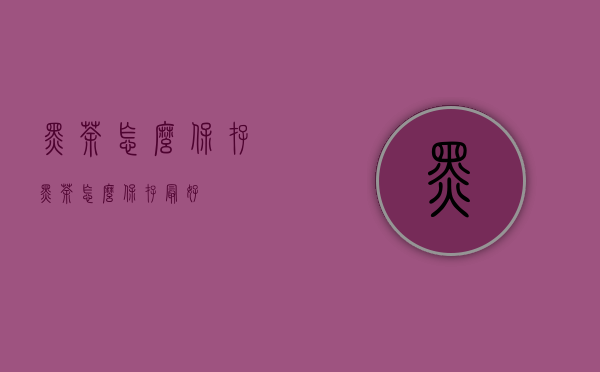 黑茶怎么保存（黑茶怎么保存最好）