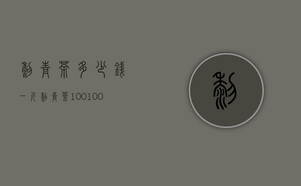 黎青茶多少钱一斤，黎青茶100～1000元一斤