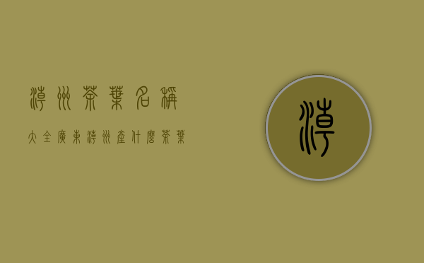 潮州茶叶名称大全(广东潮州产什么茶叶)