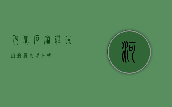 河北石家庄国家动漫基地在哪？