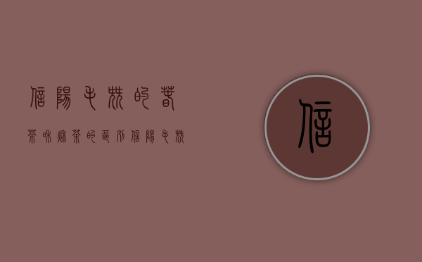 信阳毛尖的春茶和秋茶的区别（信阳毛尖白露茶和春茶的区别）