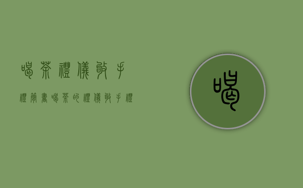 喝茶礼仪叩手礼简书（喝茶的礼仪叩手礼三种）