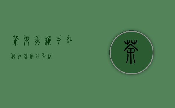 茶与美｜新手如何快速挑选茶席