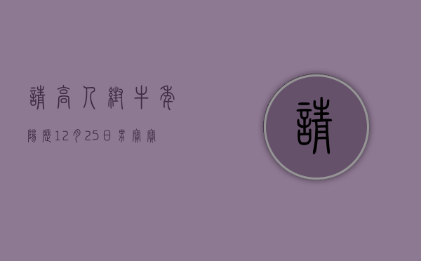 请高人帮牛年阳历12月25日男宝宝算五行八字取名