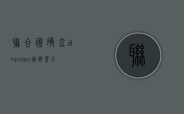 联合国确立&ldquo;国际茶日&rdquo;