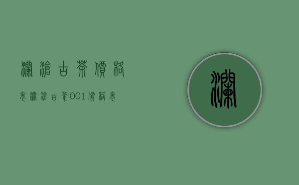 澜沧古茶价格表(澜沧古茶001价格表)