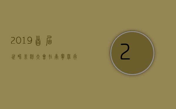 2019首届世界米粉大会在南宁举行，众多吃货早早已经等待, 你怎么看？