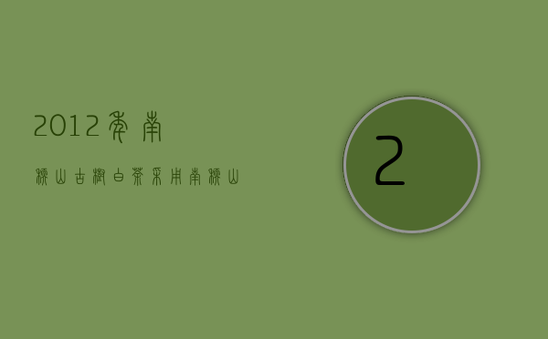 2012年南糯山古树白茶采用南糯山丫口老寨