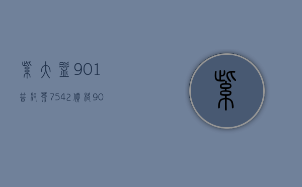 紫大益901普洱茶7542价格901(大益茶2001批次7542价格)