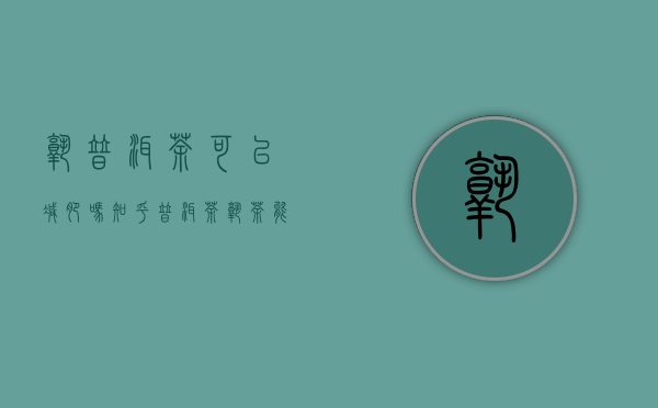 熟普洱茶可以减肥吗知乎（普洱茶熟茶能减肥吗）