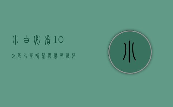 小白必看！10大基本的喝茶礼仪（建议收藏）