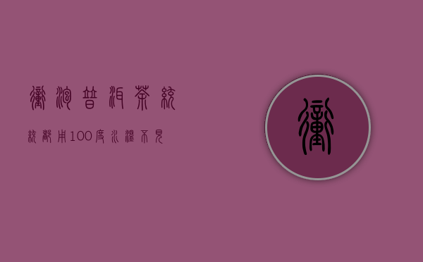 冲泡普洱茶统统都用100度水温？不见得