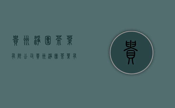 贵州净团茶叶有限公司(贵州净团茶叶有限公司招聘)