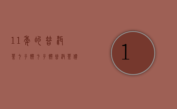 11年的普洱茶七子饼(七子饼普洱茶价格表2012年的)