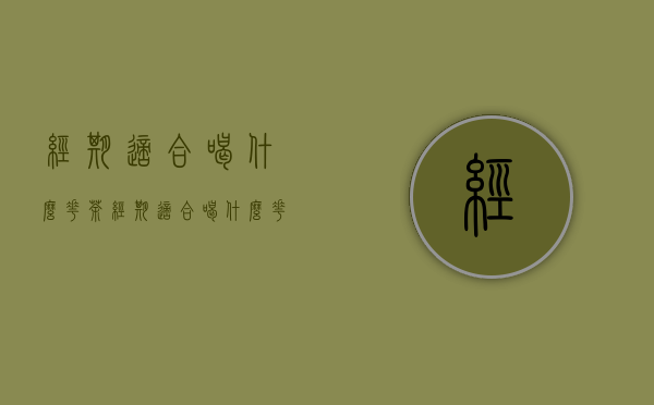 经期适合喝什么花茶(经期适合喝什么花茶比较好)