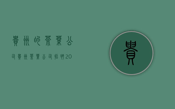 贵州的茶叶公司(贵州茶叶公司招聘2021)