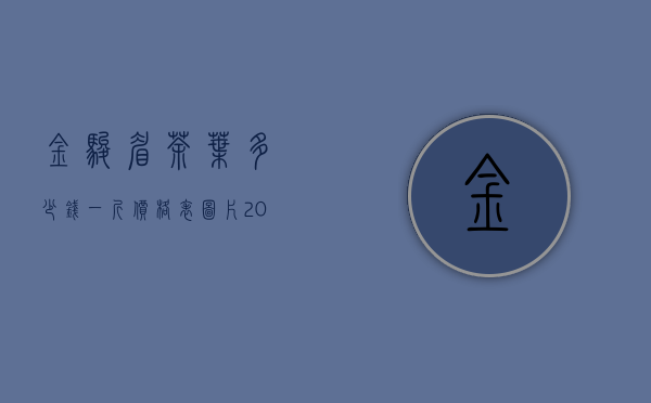 金骏眉茶叶多少钱一斤价格表图片2022价格