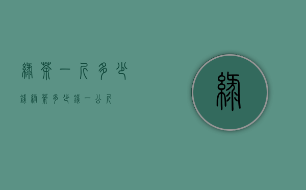 绿茶一斤多少钱(绿茶多少钱一公斤)