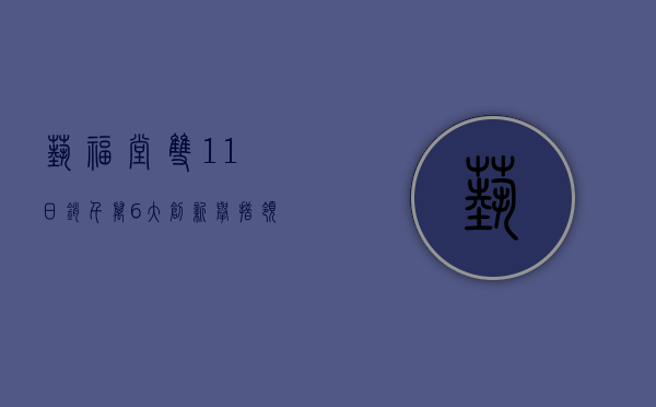 艺福堂双11日销千万，6大创新举措领跑天猫茶叶类目