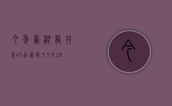 今年西湖龙井茶43品种将于3月18日开采 群体种将于3月下旬开采