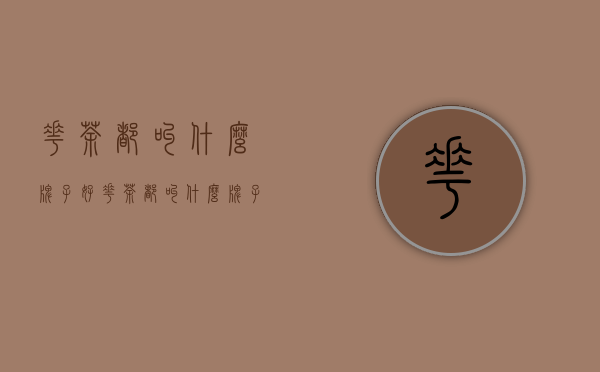 花茶都叫什么牌子好(花茶都叫什么牌子好听)