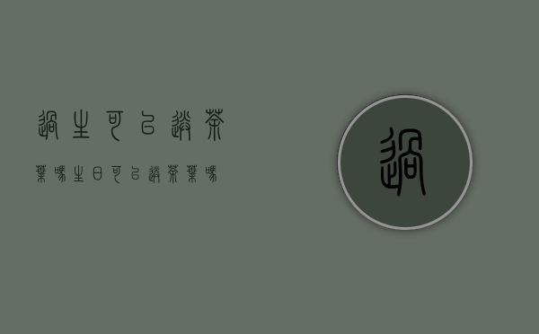 过生可以送茶叶吗(生日可以送茶叶吗？)