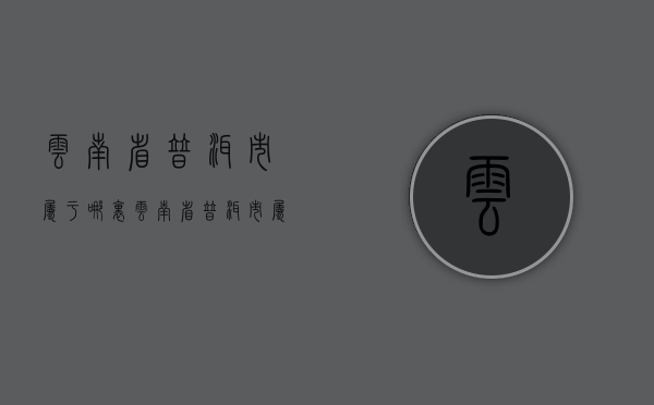 云南省普洱市属于哪里(云南省普洱市属于哪个市？)