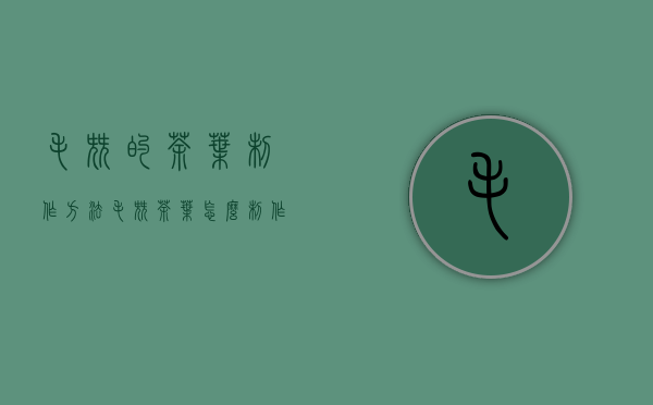 毛尖的茶叶制作方法(毛尖茶叶怎么制作)