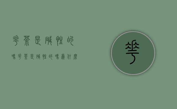 花茶是碱性的吗(花茶是碱性的吗为什么)