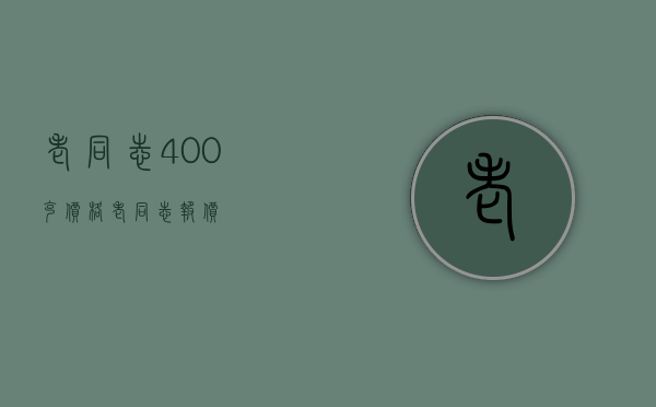 老同志400克价格(老同志报价)