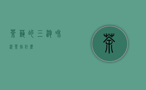 茶艺的“三泡”和“洗茶”指什么？