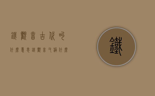 铁观音古代叫什么意思(铁观音又称什么)