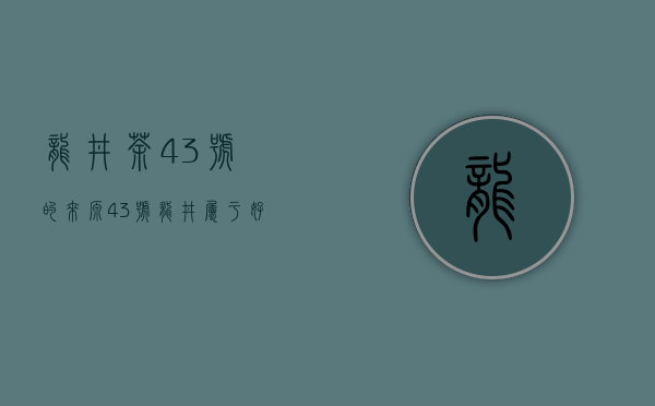 龙井茶43号的来源（43号龙井属于好茶吗,龙井茶43号是什么意思）