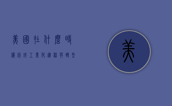 美国在什么时候完成工业化进程？并转型为工业社会国家？