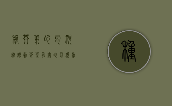 种茶叶的电视连续剧(茶叶有关的电视剧)