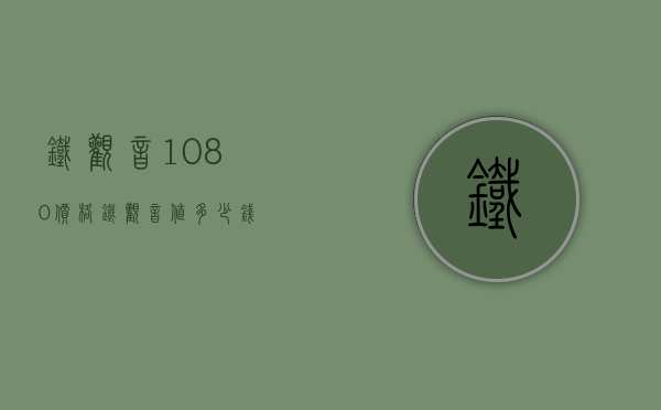 铁观音1080价格(铁观音值多少钱)