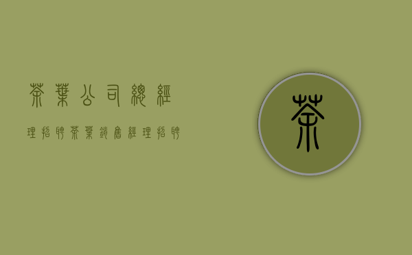 茶叶公司总经理招聘(茶叶销售经理招聘)