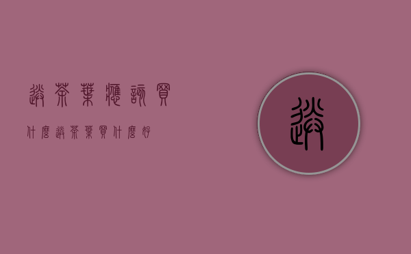 送茶叶应该买什么(送茶叶买什么好)