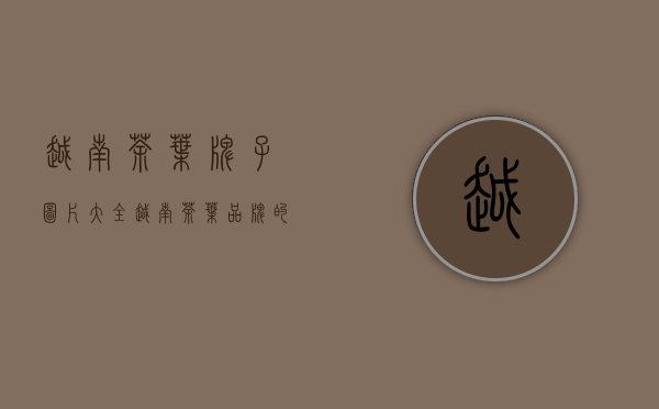 越南茶叶牌子图片大全(越南茶叶品牌的图片)