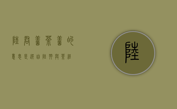 陆君善茶 善的意思是？ (选自《陆羽与〔茶经〕》)