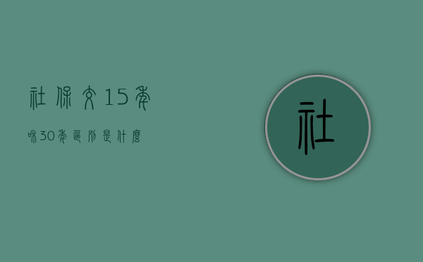 社保交15年和30年区别是什么？