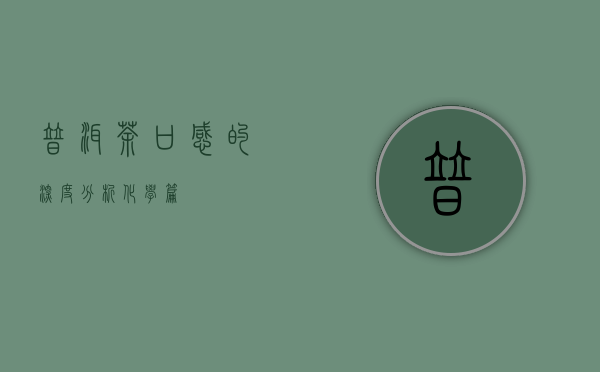 普洱茶口感的深度分析｜化学篇