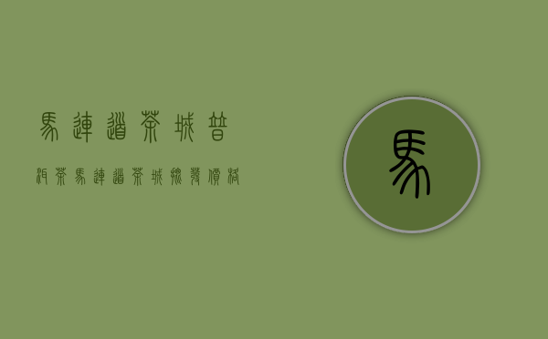 马连道茶城普洱茶(马连道茶城批发价格表)