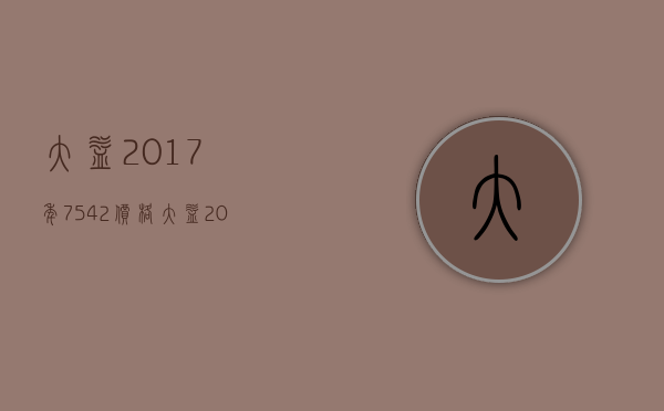 大益2017年7542价格(大益2016年7542价格)