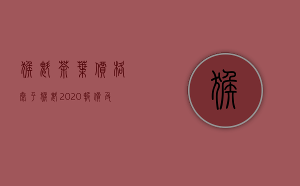 猴魁茶叶价格？太平猴魁2020报价及猴魁茶的选购误区介绍？