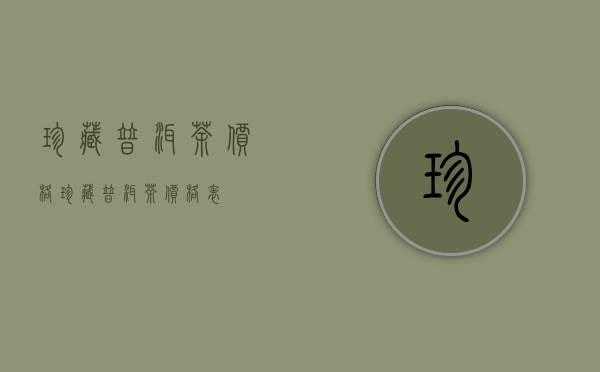 珍藏普洱茶价格(珍藏普洱茶价格表)