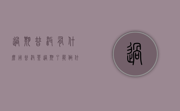 过期普洱有什么用(普洱茶过期了能做什么)