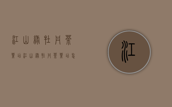 江山绿牡丹茶叶店(江山绿牡丹茶叶店怎么样)